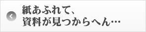 紙があふれて、資料がみつからへん…